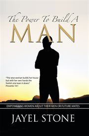 The power to build a man. Empowering Women About Their Men or Future Mates cover image