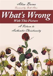What's wrong with this picture. A Return to Authentic Christianity cover image