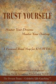 Trust yourself. Master Your Dreams... Master Your Destiny... a Personal Road Map for Knowing cover image