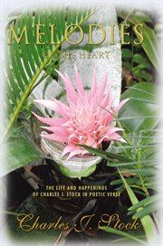 Melodies of the heart. The Life and Happenings of Charles J. Stock in Poetic Verse cover image