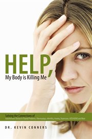 Help, my body is killing me : solving the connections of autoimmune disease to thyroid problems, fibromyalgia, infertility, anxiety, depression, ADD/ADHD and more cover image