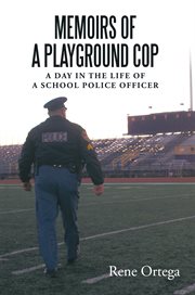 Memoirs of a playground cop. A Day in the Life of a School Police Officer cover image