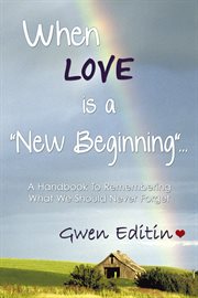 When love is a "new beginning".... A Handbook to Remembering What We Should Never Forget cover image
