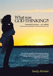 What was God thinking?! : I wanted to know ... so I asked: a heart-warming dialog for the journey back to love cover image
