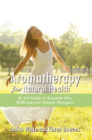 Aromatheraphy for natural health. An A-Z Guide to Essential Oils, Wellbeing and Natural Therapies cover image