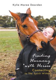 Finding harmony with horses. Connecting to the Spirit Within cover image