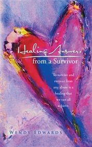 Healing answers from a survivor : to survive and recover from any abuse is a healing that we can all achieve cover image