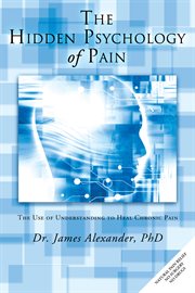 The hidden psychology of pain : the use of understanding to heal chronic pain cover image