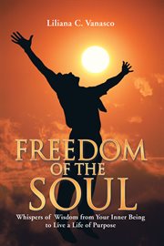Freedom of the soul. Whispers of Wisdom from Your Inner Being to Live a Life of Purpose cover image