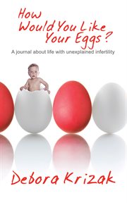 How would you like your eggs? : a journal about life with unexplained fertility cover image