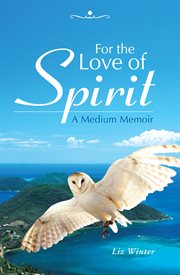 For the love of spirit : a medium memoir cover image