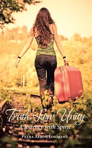 Truth, love, unity : a journey with spirit cover image