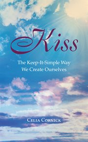 Kiss. The Keep-It-Simple Way We Create Ourselves cover image