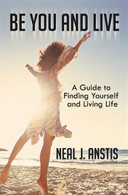 Be you and live. A Guide to Finding Yourself and Living Life cover image