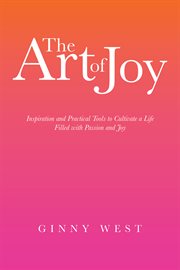 The art of joy. Inspiration and Practical Tools to Cultivate a Life Filled with Passion and Joy cover image
