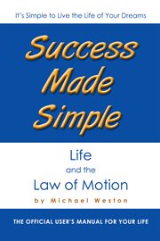 Success made simple: life and the law of motion. The Official User's Manual for Your Life cover image