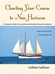 Charting your course to new horizons : a companion guide for group work and individual personal development : explore and discover your authentic self cover image