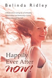 Happily Ever After Now! : A Book About Letting Go of Unhealthy Relationships and Embracing a Loving Relationship With Yourself cover image