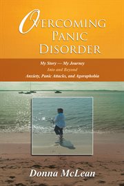 Overcoming panic disorder. My Story-My Journey into and Beyond Anxiety, Panic Attacks, and Agoraphobia cover image