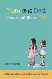 Mum and dad, please listen to me. A Little Book Filled with Big Thoughts for Parents cover image