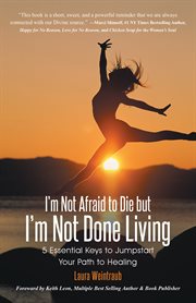 I'm not afraid to die but i'm not done living. 5 Essential Keys to Jumpstart Your Path to Healing cover image