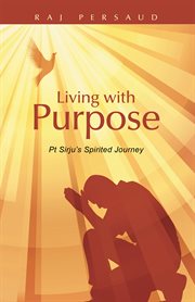 Living with purpose. Pt Sirju's Spirited Journey cover image