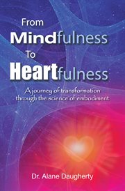 From Mindfulness to Heartfulness : a Journey of Transformation Through the Science of Embodiment cover image