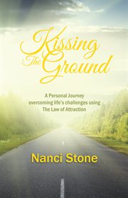 Kissing the ground. A Personal Journey Overcoming Life's Challenges Using the Law of Attraction cover image