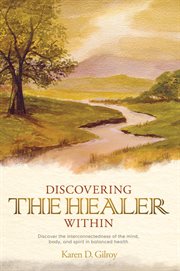 Discovering the healer within : discover the interconnectedness of the mind, body, and spirit in balanced health cover image