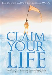 Claim your life. Transform Your Unwanted Subconscious Beliefs into an Exhilarating Source of Power cover image