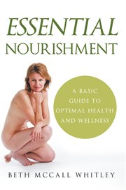 Essential nourishment : a basic guide to optimal health and wellness cover image
