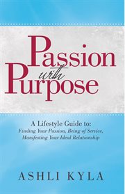 Passion with purpose. A Lifestyle Guide To: Finding Your Passion, Being of Service, Manifesting Your Ideal Relationship cover image