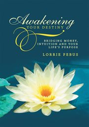 Awakening your destiny. Bridging Money, Intuition and Your Life's Purpose cover image