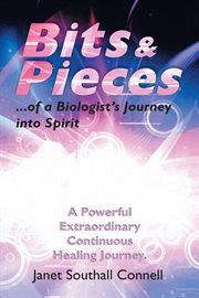 Bits & pieces. A Powerful Extraordinary Continuous Healing Journey cover image