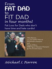 From fat dad to fit dad in four months! : fat loss for dad's who don't have time and hate cardio! cover image