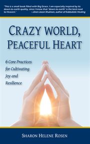 Crazy world, peaceful heart. 6 Core Practices for Cultivating Joy and Resilience cover image