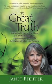 The great truth. Shattering Life'S Most Insidious Lies That Sabotage Your Happieness cover image