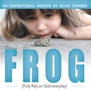 Frog. An Inspirational Memoir: Fully Rely on God Everyday cover image