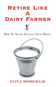 Retire like a dairy farmer : how to never outlive your money cover image