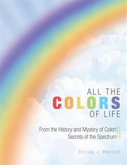 All the colors of life. From the History and Mystery of Color! and Secrets of the Spectrum cover image