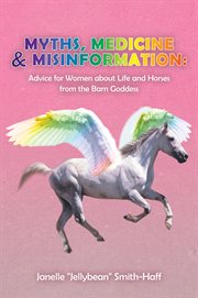 Myths, medicine & misinformation. Advice for Women About Life and Horses from the Barn Goddess cover image