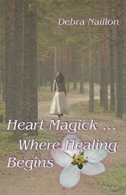 Heart magick. ...Where Healing Begins cover image