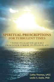 Spiritual prescriptions for turbulent times : 7 paths to lead you quickly from inner turmoil to inner peace cover image