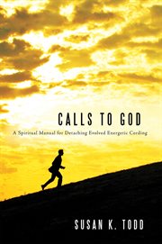 Calls to god. A Spiritual Manual for Detaching Evolved Energetic Cording cover image