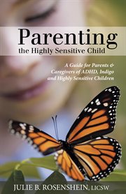 Parenting the highly sensitive child : a guide for parents & caregivers of ADHD, Indigo and highly sensitive children cover image