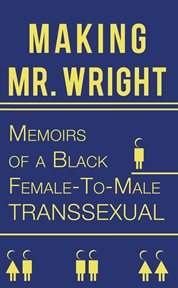 Making mr. wright. Memoirs of a Black Female-To-Male Transsexual cover image