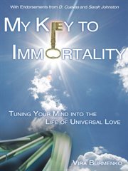 My key to immortality. Tuning Your Mind into the Life of Universal Love cover image