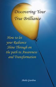 Discovering your true brilliance. How to Let Your Radiance Shine Through on the Path to Awareness and Transformation cover image