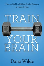 Train your brain : how to build a million dollar business in record time cover image