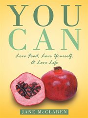 You can. Love Food, Love Yourself, & Love Life cover image